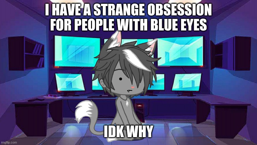 I HAVE A STRANGE OBSESSION FOR PEOPLE WITH BLUE EYES; IDK WHY | image tagged in wolf spire sitting down | made w/ Imgflip meme maker