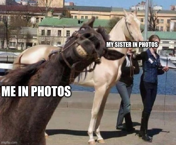 It's true, for me | MY SISTER IN PHOTOS; ME IN PHOTOS | image tagged in funny memes | made w/ Imgflip meme maker