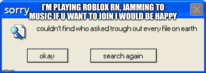 who asked | I’M PLAYING ROBLOX RN, JAMMING TO MUSIC IF U WANT TO JOIN I WOULD BE HAPPY | image tagged in who asked | made w/ Imgflip meme maker