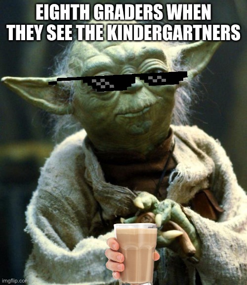 Star Wars Yoda | EIGHTH GRADERS WHEN THEY SEE THE KINDERGARTNERS | image tagged in memes,star wars yoda | made w/ Imgflip meme maker