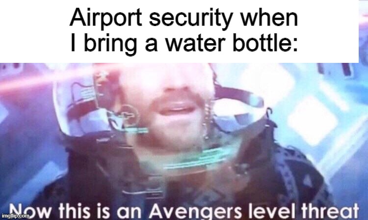lololol | Airport security when I bring a water bottle: | image tagged in now this is an avengers level threat | made w/ Imgflip meme maker
