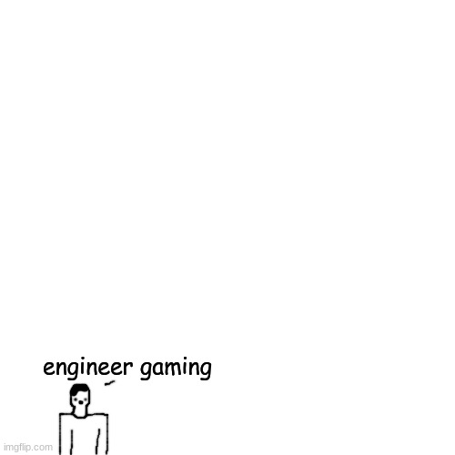 crls phase 0 says: engineer gaming | engineer gaming | made w/ Imgflip meme maker