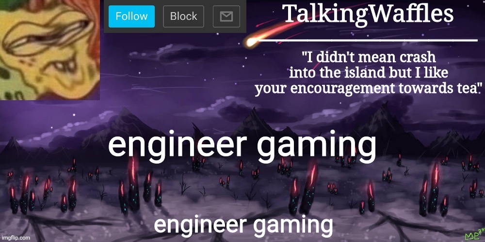engineer gaming | engineer gaming; engineer gaming | image tagged in talkingwaffles crap temp | made w/ Imgflip meme maker