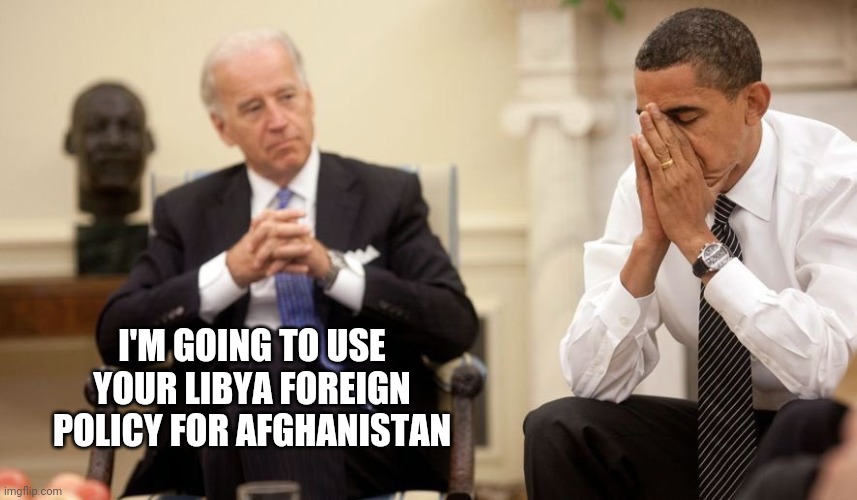 Biden Obama | I'M GOING TO USE YOUR LIBYA FOREIGN POLICY FOR AFGHANISTAN | image tagged in biden obama | made w/ Imgflip meme maker