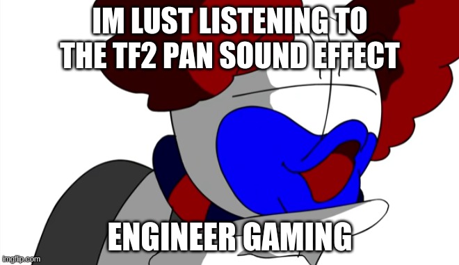 engineer gaming | IM LUST LISTENING TO THE TF2 PAN SOUND EFFECT; ENGINEER GAMING | image tagged in engineer gaming | made w/ Imgflip meme maker