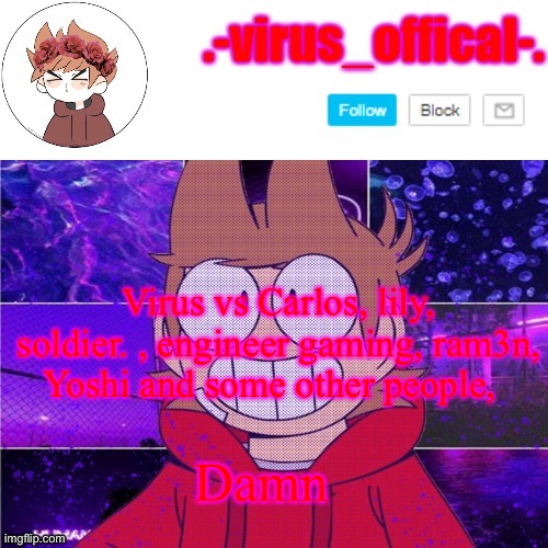 tord temp by yachi | Virus vs Carlos, lily, soldier. , engineer gaming, ram3n, Yoshi and some other people, Damn | image tagged in tord temp by yachi | made w/ Imgflip meme maker