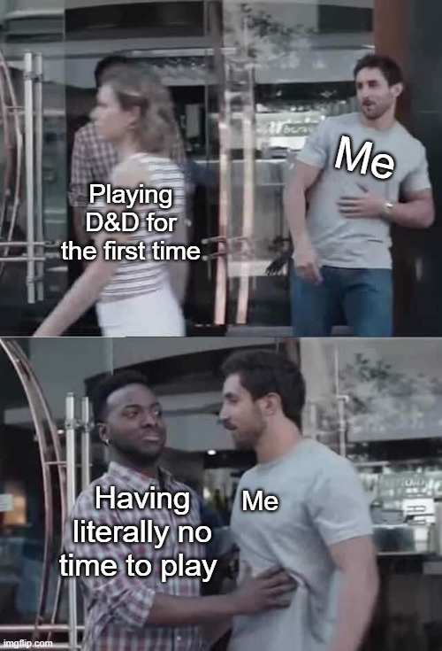 I've always wanted to play. But like, there's no time even on weekends. | Me; Playing D&D for the first time; Having literally no time to play; Me | image tagged in bro blocked | made w/ Imgflip meme maker