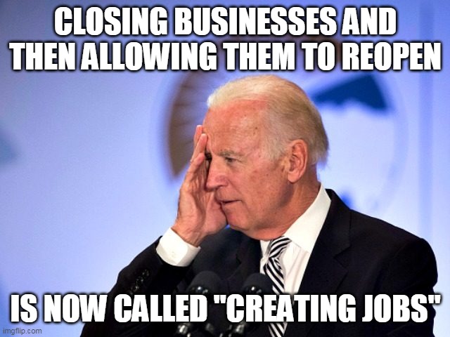 Fuzzy brain = fuzzy math | CLOSING BUSINESSES AND THEN ALLOWING THEM TO REOPEN; IS NOW CALLED "CREATING JOBS" | image tagged in biden,jobs | made w/ Imgflip meme maker