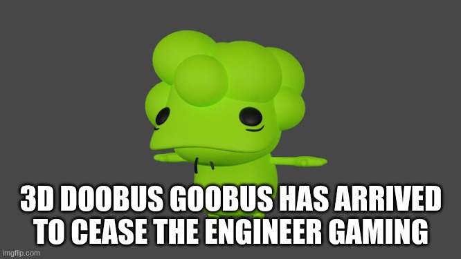 Doobus Goobus T Pose | 3D DOOBUS GOOBUS HAS ARRIVED TO CEASE THE ENGINEER GAMING | image tagged in doobus goobus t pose | made w/ Imgflip meme maker