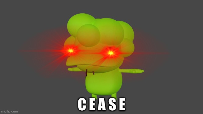 C E A S E | made w/ Imgflip meme maker