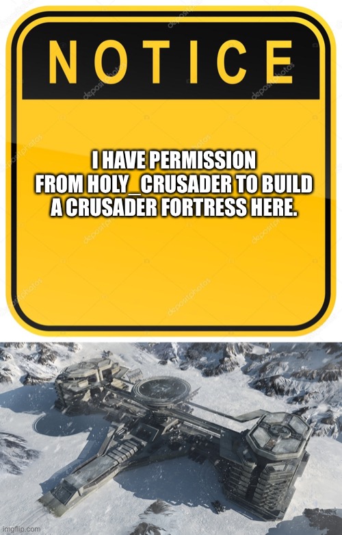 Link to explanation in chat | I HAVE PERMISSION FROM HOLY_CRUSADER TO BUILD A CRUSADER FORTRESS HERE. | image tagged in notice sign,crusader,building,science fiction | made w/ Imgflip meme maker