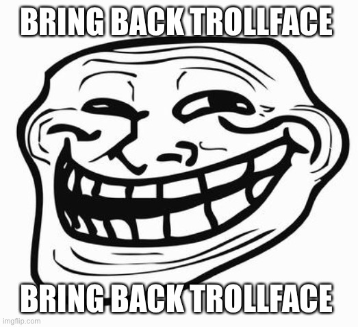 BRING HIM BACK | BRING BACK TROLLFACE; BRING BACK TROLLFACE | image tagged in trollface | made w/ Imgflip meme maker