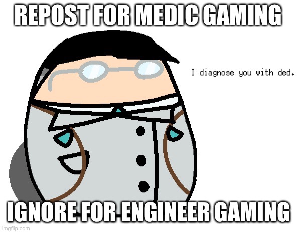 Who’s with me? | REPOST FOR MEDIC GAMING; IGNORE FOR ENGINEER GAMING | image tagged in i diagnose you with dead medic | made w/ Imgflip meme maker