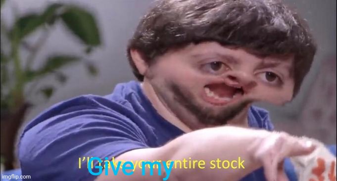 I'll take your entire stock | Give my | image tagged in i'll take your entire stock | made w/ Imgflip meme maker
