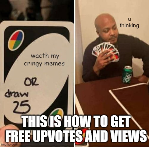 how i get popular | u thinking; wacth my cringy memes; THIS IS HOW TO GET FREE UPVOTES AND VIEWS | image tagged in memes,uno draw 25 cards | made w/ Imgflip meme maker