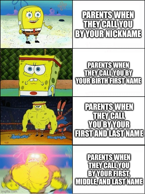 You Do Not Want To Be Called By Your Full Name | PARENTS WHEN THEY CALL YOU BY YOUR NICKNAME; PARENTS WHEN THEY CALL YOU BY YOUR BIRTH FIRST NAME; PARENTS WHEN THEY CALL YOU BY YOUR FIRST AND LAST NAME; PARENTS WHEN THEY CALL YOU BY YOUR FIRST, MIDDLE, AND LAST NAME | image tagged in sponge finna commit muder,parents,name,full mame,angry parents | made w/ Imgflip meme maker