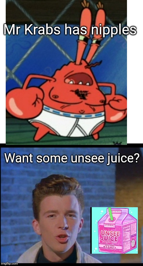 Yes please | Mr Krabs has nipples; Want some unsee juice? | image tagged in memes,spongebob,rick astley,unsee juice | made w/ Imgflip meme maker