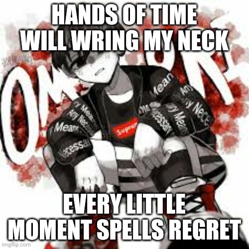 Omori drip | HANDS OF TIME WILL WRING MY NECK; EVERY LITTLE MOMENT SPELLS REGRET | image tagged in omori drip | made w/ Imgflip meme maker