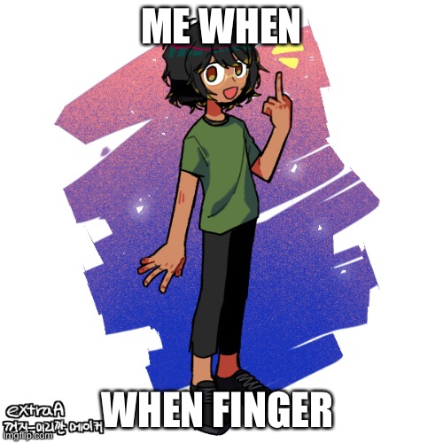 Ram3n fInGeR- | ME WHEN; WHEN FINGER | image tagged in ram3n finger-,help,i ate ass | made w/ Imgflip meme maker