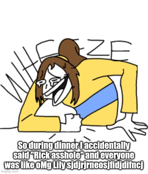 So during dinner I accidentally said "Rick asshole" and everyone was like oMg Lily sjdjrjrneosjfidjdifncj | image tagged in lily wheeze | made w/ Imgflip meme maker