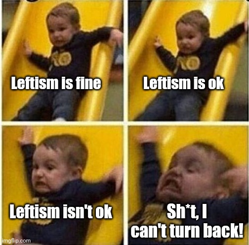 O shit too late | Leftism is fine Leftism is ok Leftism isn't ok Sh*t, I can't turn back! | image tagged in o shit too late | made w/ Imgflip meme maker