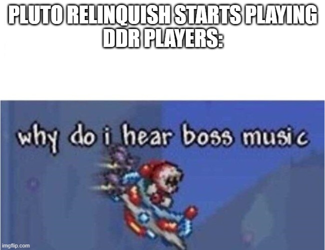 *relinquishing intensifies* | PLUTO RELINQUISH STARTS PLAYING
DDR PLAYERS: | image tagged in why do i hear boss music,ddr | made w/ Imgflip meme maker
