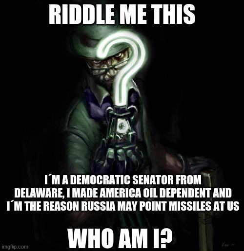 Riddle me this | RIDDLE ME THIS; I´M A DEMOCRATIC SENATOR FROM DELAWARE, I MADE AMERICA OIL DEPENDENT AND I´M THE REASON RUSSIA MAY POINT MISSILES AT US; WHO AM I? | image tagged in riddle me this | made w/ Imgflip meme maker