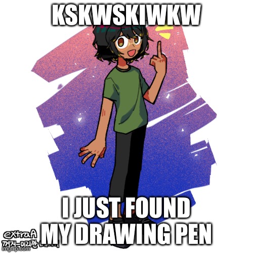 HSJWISKWKKSKWKDKWD | KSKWSKIWKW; I JUST FOUND MY DRAWING PEN | image tagged in ram3n finger- | made w/ Imgflip meme maker