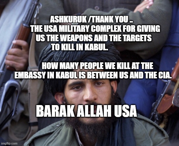 A unfortunate truth | ASHKURUK /THANK YOU ..      THE USA MILITARY COMPLEX FOR GIVING US THE WEAPONS AND THE TARGETS TO KILL IN KABUL.                                                            HOW MANY PEOPLE WE KILL AT THE EMBASSY IN KABUL IS BETWEEN US AND THE CIA. BARAK ALLAH USA | image tagged in a unfortunate truth | made w/ Imgflip meme maker