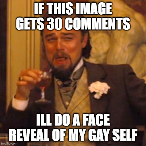 U////U | IF THIS IMAGE GETS 30 COMMENTS; ILL DO A FACE REVEAL OF MY GAY SELF | image tagged in memes,laughing leo | made w/ Imgflip meme maker