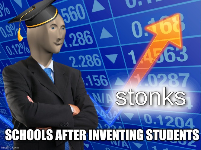 Stonks | SCHOOLS AFTER INVENTING STUDENTS | image tagged in stonks | made w/ Imgflip meme maker