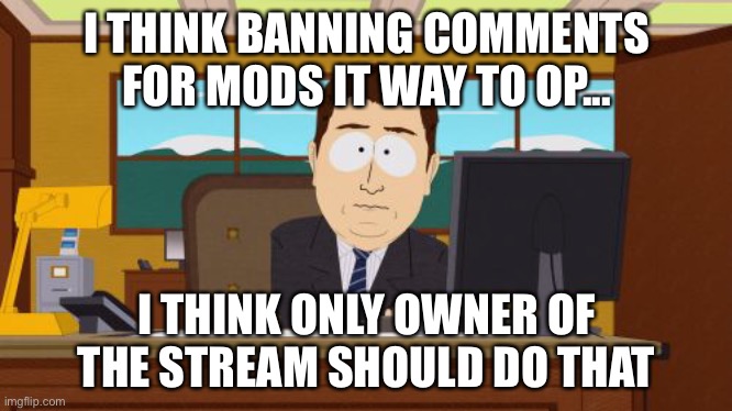Aaaaand Its Gone Meme | I THINK BANNING COMMENTS FOR MODS IT WAY TO OP... I THINK ONLY OWNER OF THE STREAM SHOULD DO THAT | image tagged in memes,aaaaand its gone | made w/ Imgflip meme maker