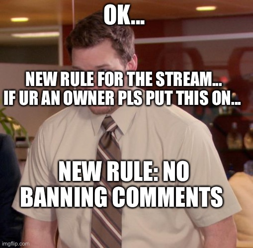 Way to op, btw my Temp broke for some reason | OK... NEW RULE FOR THE STREAM... IF UR AN OWNER PLS PUT THIS ON... NEW RULE: NO BANNING COMMENTS | image tagged in memes,afraid to ask andy | made w/ Imgflip meme maker