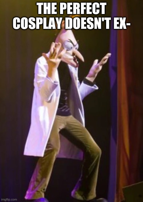 THE PERFECT COSPLAY DOESN'T EX- | made w/ Imgflip meme maker