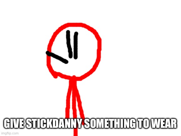 *laughs in reviving an old OC trend* | GIVE STICKDANNY SOMETHING TO WEAR | image tagged in blank white template | made w/ Imgflip meme maker