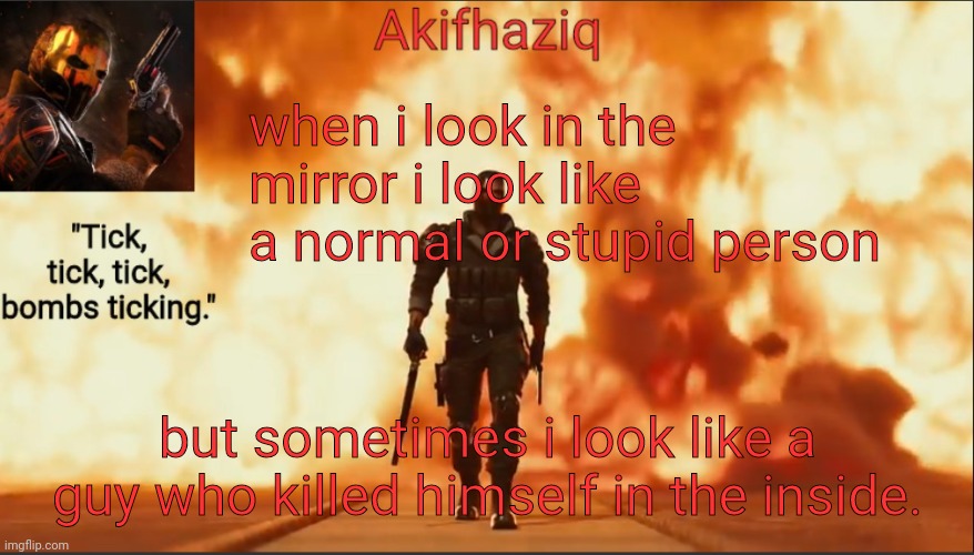 Akifhaziq critical ops temp lone wolf event 2.0 | when i look in the mirror i look like a normal or stupid person; but sometimes i look like a guy who killed himself in the inside. | image tagged in akifhaziq critical ops temp lone wolf event 2 0 | made w/ Imgflip meme maker