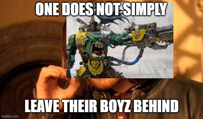 orks be like | ONE DOES NOT SIMPLY; LEAVE THEIR BOYZ BEHIND | image tagged in warhammer40k,warhammer,orks | made w/ Imgflip meme maker