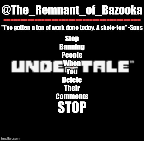 U n d e r t a l e | Stop
Banning
People
When
You
Delete
Their
Comments; STOP | image tagged in u n d e r t a l e | made w/ Imgflip meme maker
