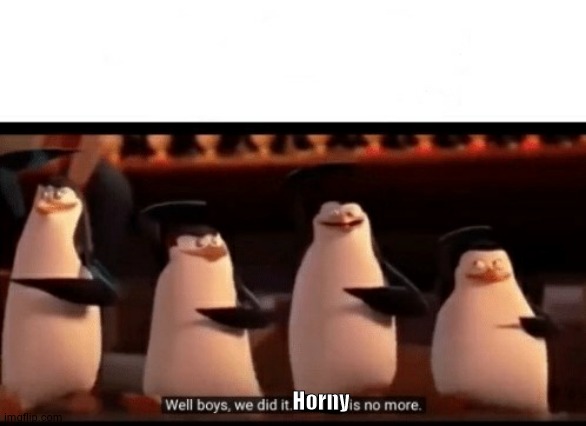 ight all good now lmfao | Horny | image tagged in well boys we did it blank is no more | made w/ Imgflip meme maker