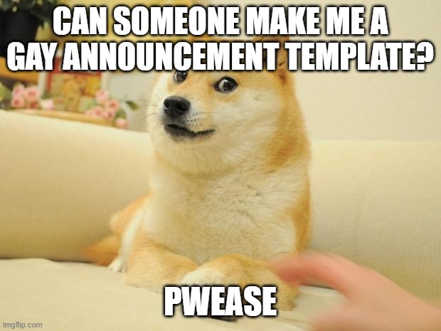 Doge 2 | CAN SOMEONE MAKE ME A GAY ANNOUNCEMENT TEMPLATE? PWEASE | image tagged in memes,doge 2 | made w/ Imgflip meme maker