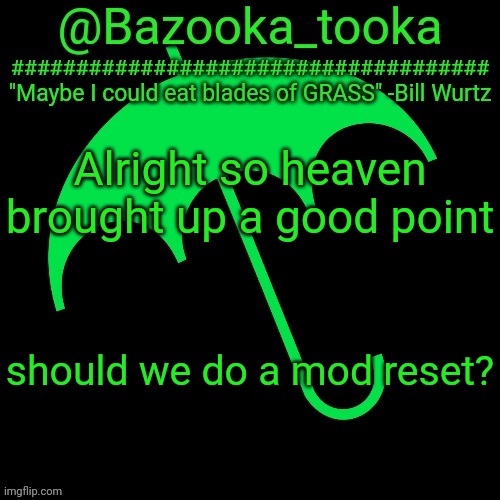 B i l l W u r t z | Alright so heaven brought up a good point; should we do a mod reset? | image tagged in b i l l w u r t z | made w/ Imgflip meme maker