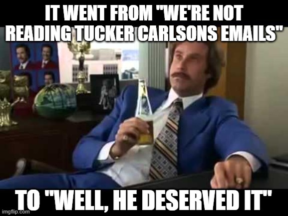 Nsa vs tucker |  IT WENT FROM "WE'RE NOT READING TUCKER CARLSONS EMAILS"; TO "WELL, HE DESERVED IT" | image tagged in memes,well that escalated quickly | made w/ Imgflip meme maker