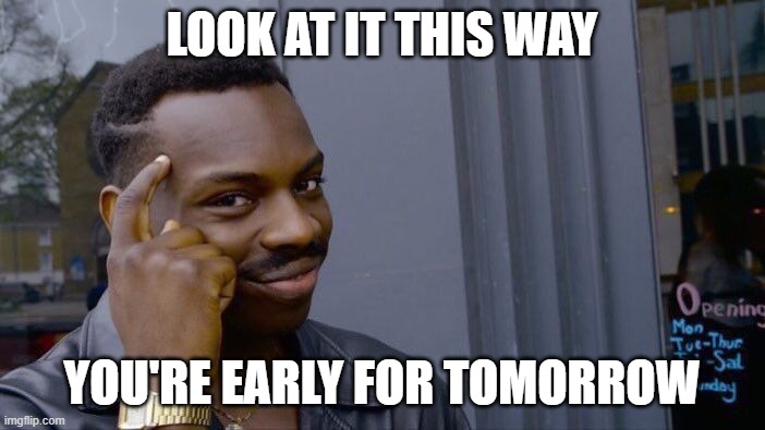 Roll Safe Think About It Meme | LOOK AT IT THIS WAY YOU'RE EARLY FOR TOMORROW | image tagged in memes,roll safe think about it | made w/ Imgflip meme maker
