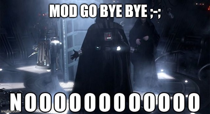 Darth Vader Noooo | MOD GO BYE BYE ;-; | image tagged in darth vader noooo | made w/ Imgflip meme maker