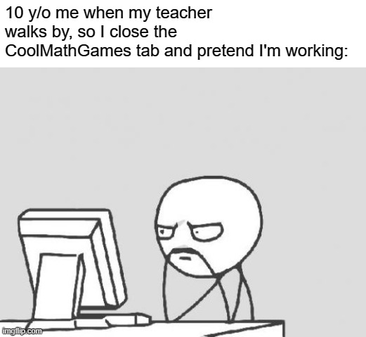 Computer Guy Meme | 10 y/o me when my teacher walks by, so I close the CoolMathGames tab and pretend I'm working: | image tagged in memes,computer guy | made w/ Imgflip meme maker