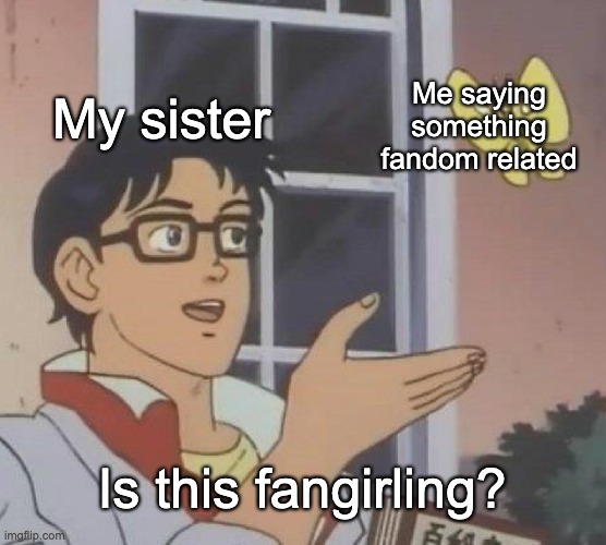 Is This A Pigeon Meme | My sister; Me saying something fandom related; Is this fangirling? | image tagged in memes,is this a pigeon | made w/ Imgflip meme maker