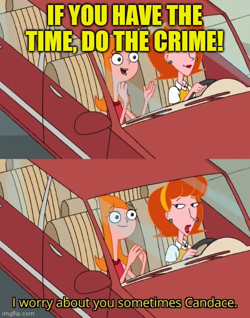 Candace template | IF YOU HAVE THE TIME, DO THE CRIME! | image tagged in candace template | made w/ Imgflip meme maker