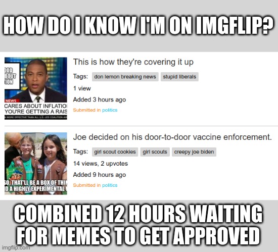 come on...so many memes were approved today - why are mine still waiting? | HOW DO I KNOW I'M ON IMGFLIP? COMBINED 12 HOURS WAITING FOR MEMES TO GET APPROVED | image tagged in imgflip users,imgflip mods | made w/ Imgflip meme maker