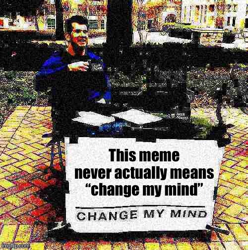 When you see this meme, probably aren’t gonna change any minds | This meme never actually means “change my mind” | image tagged in change my mind crowder deep-fried 2 | made w/ Imgflip meme maker