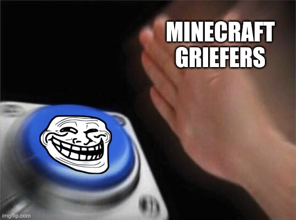 Blank Nut Button Meme | MINECRAFT GRIEFERS | image tagged in memes,blank nut button,minecraft,troll | made w/ Imgflip meme maker